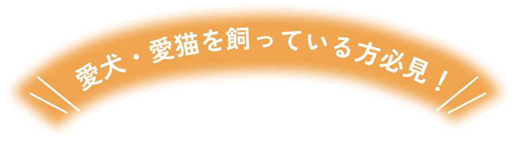 愛犬・愛猫を飼っている方必見！