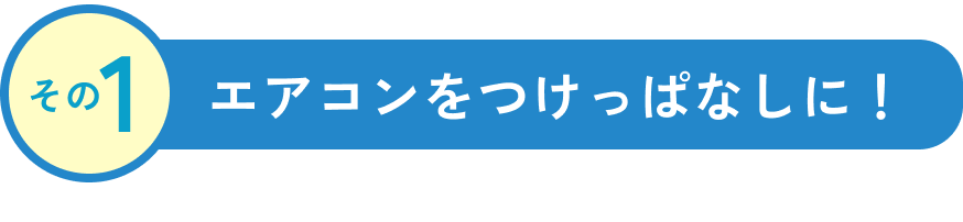 その1 エアコンをつけっぱなしに！