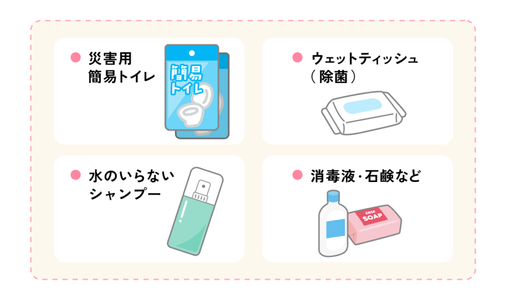 衛生用品（災害用簡易トイレ、ウェットティッシュ（除菌）、水のいらないシャンプー、消毒液、石鹸など）